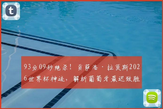 93分09秒绝杀！贡萨洛·拉莫斯2026世界杯神迹，解析葡萄牙最迟致胜球战术与意义