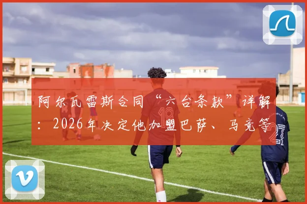 阿尔瓦雷斯合同“六台条款”详解:2026年决定他加盟巴萨、马竞等队的关键,曼城如何应对