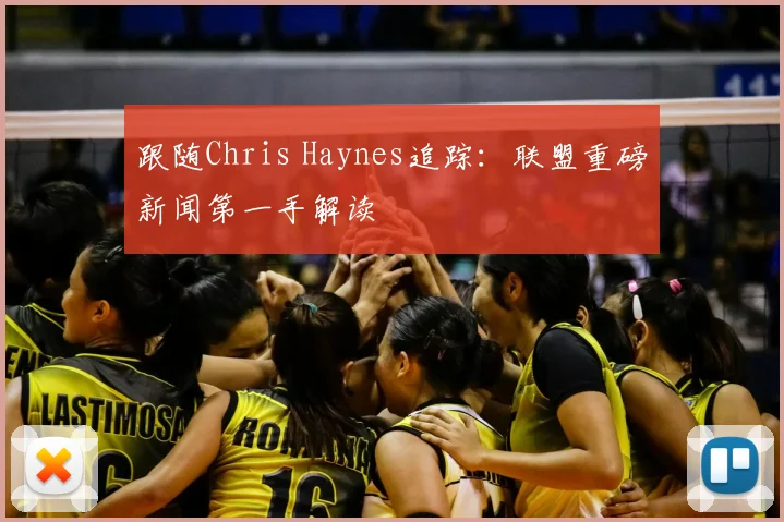 跟随Chris Haynes追踪：联盟重磅新闻第一手解读