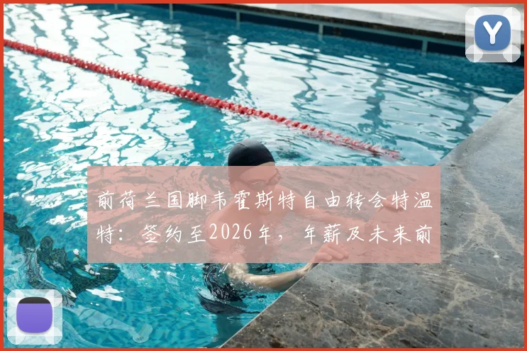 前荷兰国脚韦霍斯特自由转会特温特:签约至2026年,年薪及未来前景深度解读
