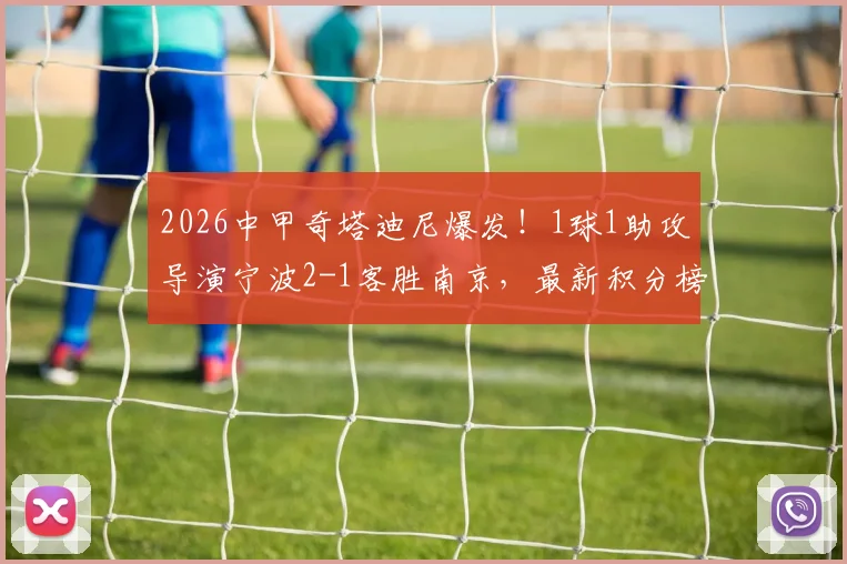 2026中甲奇塔迪尼爆发!1球1助攻导演宁波2-1客胜南京,最新积分榜有变