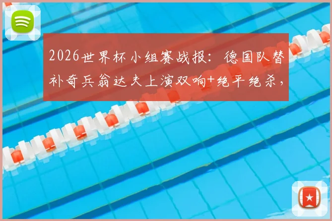 2026世界杯小组赛战报:德国队替补奇兵翁达夫上演双响+绝平绝杀,逆转科特迪瓦队取得关键胜利