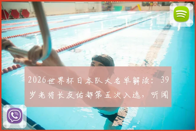 2026世界杯日本队大名单解读:39岁老将长友佑都第五次入选,听闻消息当场激动落泪背后