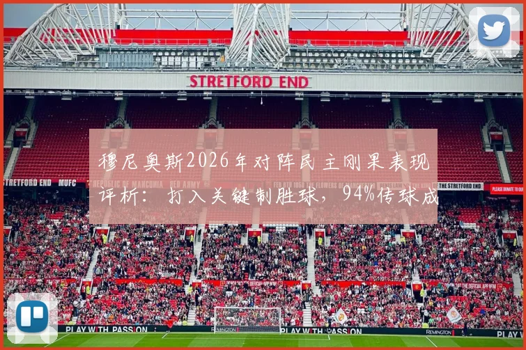 穆尼奥斯2026年对阵民主刚果表现评析:打入关键制胜球,94%传球成功率彰显中场核心价值,附全场个人数据细节