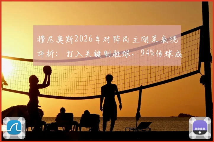 穆尼奥斯2026年对阵民主刚果表现评析:打入关键制胜球,94%传球成功率彰显中场核心价值,附全场个人数据细节