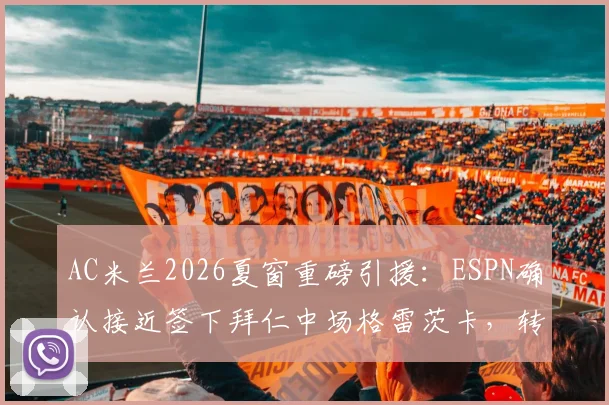 AC米兰2026夏窗重磅引援：ESPN确认接近签下拜仁中场格雷茨卡，转会费、位置及战术影响全面解析