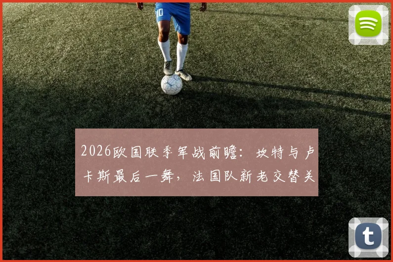 2026欧国联季军战前瞻：坎特与卢卡斯最后一舞，法国队新老交替关键战役解析