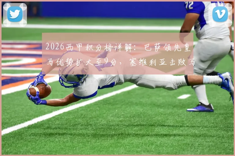 2026西甲积分榜详解:巴萨领先皇马优势扩大至9分,塞维利亚击败马竞成功脱离降级区,争冠保级形势全解析