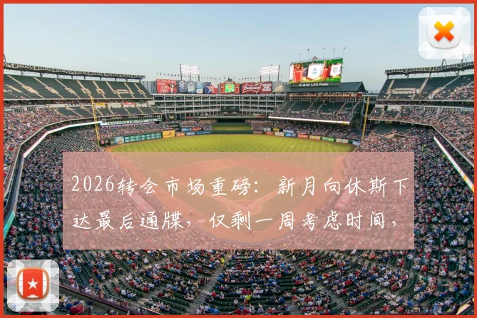 2026转会市场重磅：新月向休斯下达最后通牒，仅剩一周考虑时间，背后原因与未来去向分析