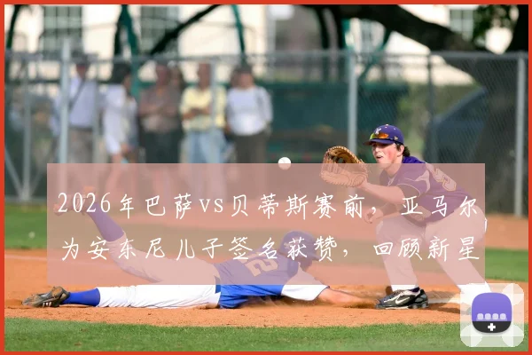 2026年巴萨vs贝蒂斯赛前，亚马尔为安东尼儿子签名获赞，回顾新星与小球迷暖心互动瞬间