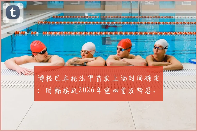 博格巴本轮法甲首发上场时间确定：时隔接近2026年重回首发阵容，法媒最新报道解读其复出前景