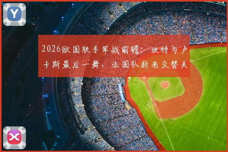 2026欧国联季军战前瞻:坎特与卢卡斯最后一舞,法国队新老交替关键战役解析