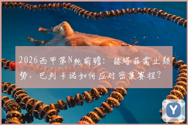 2026西甲第N轮前瞻:赫塔菲需止颓势,巴列卡诺如何应对密集赛程?附关键对阵数据分析