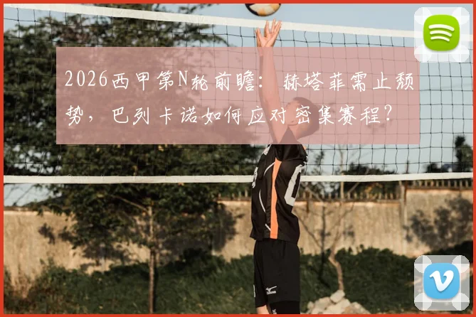 2026西甲第N轮前瞻：赫塔菲需止颓势，巴列卡诺如何应对密集赛程？附关键对阵数据分析