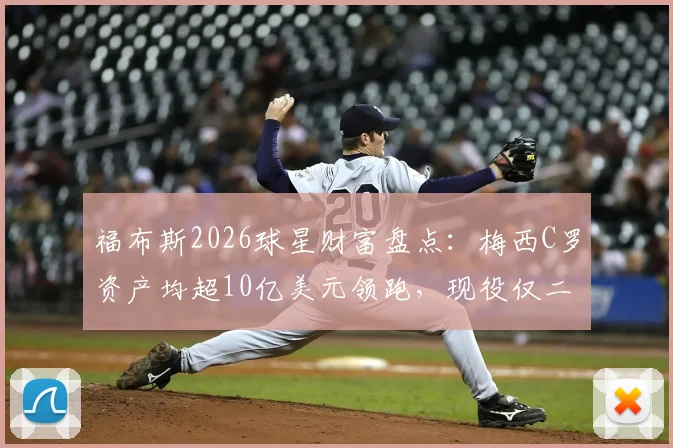 福布斯2026球星财富盘点：梅西C罗资产均超10亿美元领跑，现役仅二人达成