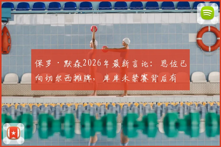 保罗·默森2026年最新言论：恩佐已向切尔西摊牌，库库未禁赛背后有隐情，蓝军中场面临重组