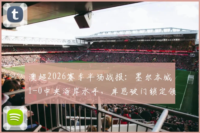 澳超2026赛季半场战报:墨尔本城1-0中央海岸水手,库恩破门锁定领先优势