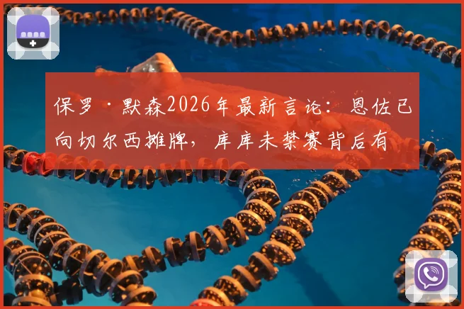 保罗·默森2026年最新言论:恩佐已向切尔西摊牌,库库未禁赛背后有隐情,蓝军中场面临重组