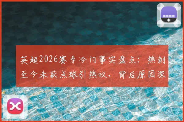 英超2026赛季冷门事实盘点：热刺至今未获点球引热议，背后原因深度探讨