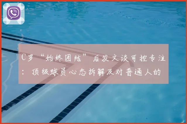 C罗“始终团结”后发文谈可控专注：顶级球员心态拆解及对普通人的启示